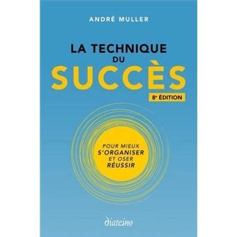La technique du succès: Pour mieux s'organiser et oser réussir